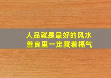 人品就是最好的风水 善良里一定藏着福气